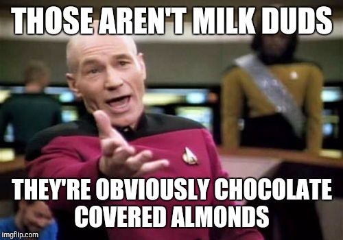 Picard Wtf Meme | THOSE AREN'T MILK DUDS THEY'RE OBVIOUSLY CHOCOLATE COVERED ALMONDS | image tagged in memes,picard wtf | made w/ Imgflip meme maker