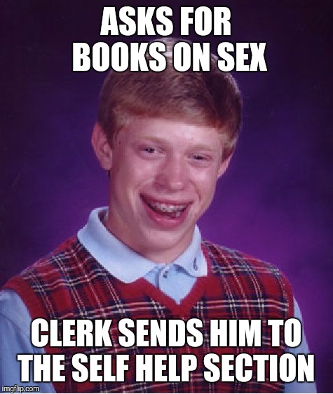 Bad Luck Brian Meme | ASKS FOR BOOKS ON SEX CLERK SENDS HIM TO THE SELF HELP SECTION | image tagged in memes,bad luck brian | made w/ Imgflip meme maker