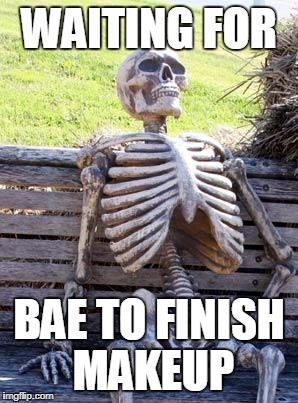 Waiting Skeleton | WAITING FOR; BAE TO FINISH MAKEUP | image tagged in memes,waiting skeleton | made w/ Imgflip meme maker