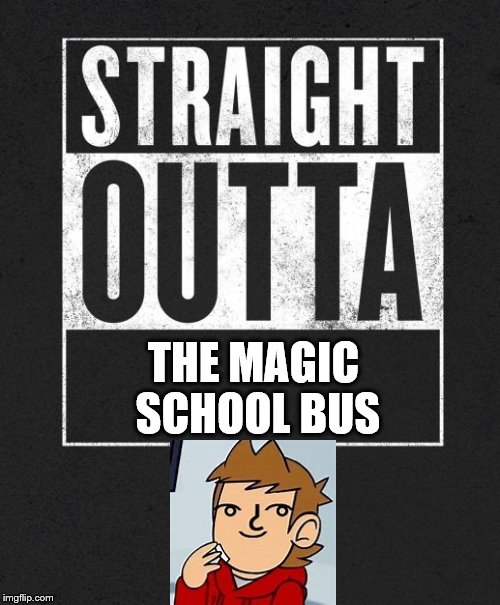 Straight Outta X blank template | THE MAGIC SCHOOL BUS | image tagged in straight outta x blank template | made w/ Imgflip meme maker