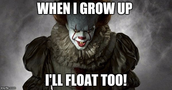 IT 2017 | WHEN I GROW UP; I'LL FLOAT TOO! | image tagged in it 2017 | made w/ Imgflip meme maker