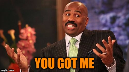 YOU GOT ME | image tagged in memes,steve harvey | made w/ Imgflip meme maker