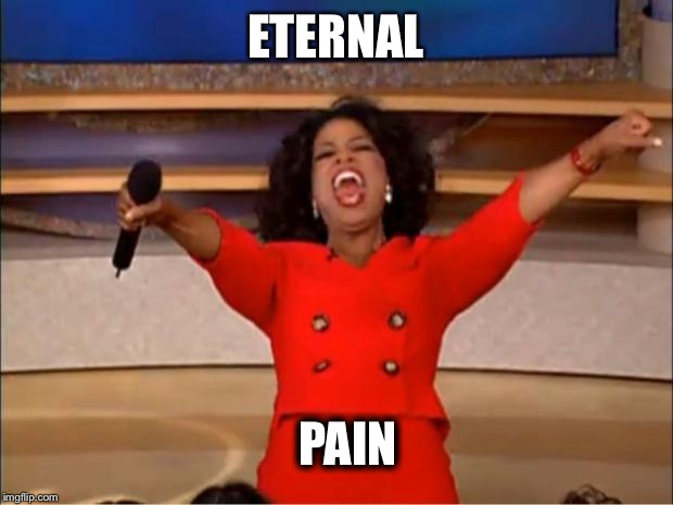 Oprah You Get A | ETERNAL; PAIN | image tagged in memes,oprah you get a | made w/ Imgflip meme maker