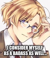 APH Canada | I CONSIDER MYSELF AS A BADASS AS WELL... | image tagged in aph canada | made w/ Imgflip meme maker