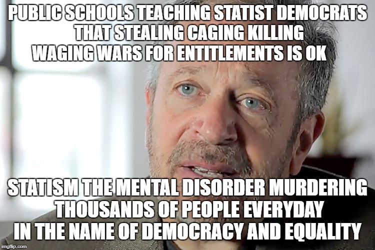 Robert Reich traitor turncoat psyop tricked neoliberal  | PUBLIC SCHOOLS TEACHING STATIST DEMOCRATS THAT STEALING CAGING KILLING WAGING WARS FOR ENTITLEMENTS IS OK; STATISM THE MENTAL DISORDER MURDERING THOUSANDS OF PEOPLE EVERYDAY IN THE NAME OF DEMOCRACY AND EQUALITY | image tagged in robert reich traitor turncoat psyop tricked neoliberal | made w/ Imgflip meme maker