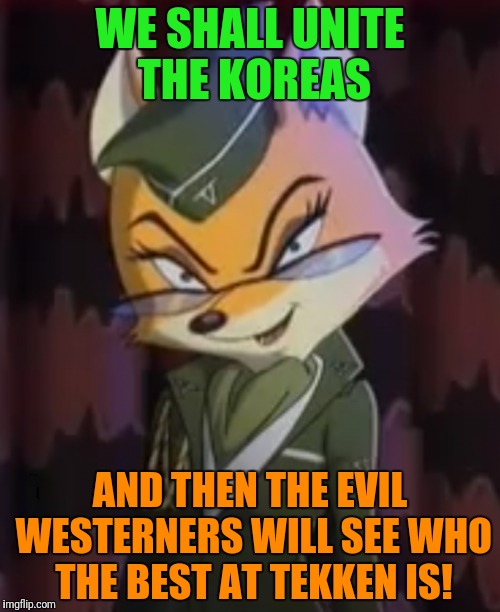 WE SHALL UNITE THE KOREAS AND THEN THE EVIL WESTERNERS WILL SEE WHO THE BEST AT TEKKEN IS! | made w/ Imgflip meme maker