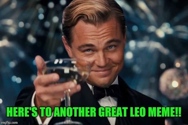 Leonardo Dicaprio Cheers Meme | HERE'S TO ANOTHER GREAT LEO MEME!! | image tagged in memes,leonardo dicaprio cheers | made w/ Imgflip meme maker