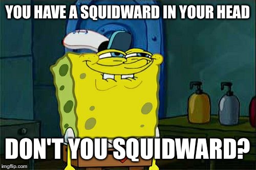 Don't You Squidward | YOU HAVE A SQUIDWARD IN YOUR HEAD; DON'T YOU SQUIDWARD? | image tagged in memes,dont you squidward | made w/ Imgflip meme maker