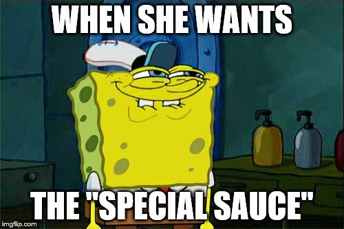 Don't You Squidward | WHEN SHE WANTS; THE "SPECIAL SAUCE" | image tagged in memes,dont you squidward | made w/ Imgflip meme maker