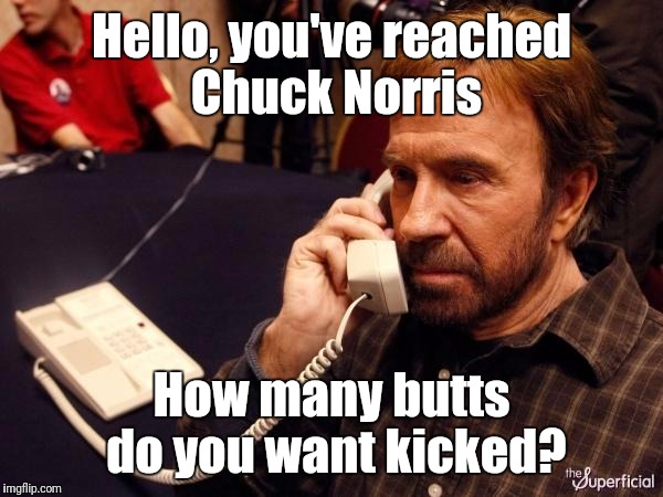 Chuck Norris Phone | Hello, you've reached Chuck Norris; How many butts do you want kicked? | image tagged in memes,chuck norris phone,chuck norris | made w/ Imgflip meme maker