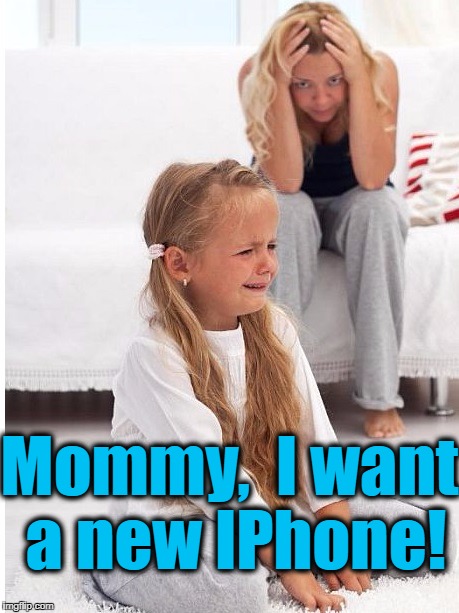 whine | Mommy,  I want a new IPhone! | image tagged in whine | made w/ Imgflip meme maker