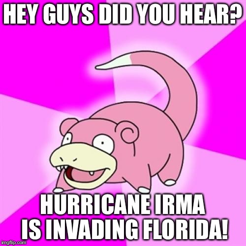 Slowpoke Meme | HEY GUYS DID YOU HEAR? HURRICANE IRMA IS INVADING FLORIDA! | image tagged in memes,slowpoke | made w/ Imgflip meme maker