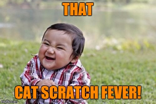 Evil Toddler Meme | THAT CAT SCRATCH FEVER! | image tagged in memes,evil toddler | made w/ Imgflip meme maker