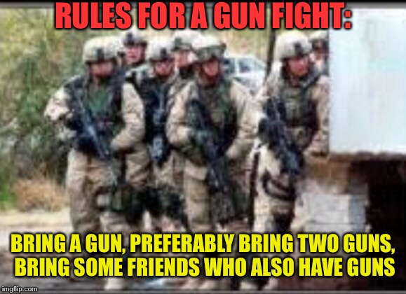 RULES FOR A GUN FIGHT: BRING A GUN, PREFERABLY BRING TWO GUNS, BRING SOME FRIENDS WHO ALSO HAVE GUNS | made w/ Imgflip meme maker