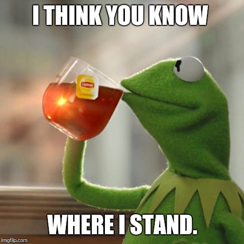 But That's None Of My Business Meme | I THINK YOU KNOW WHERE I STAND. | image tagged in memes,but thats none of my business,kermit the frog | made w/ Imgflip meme maker