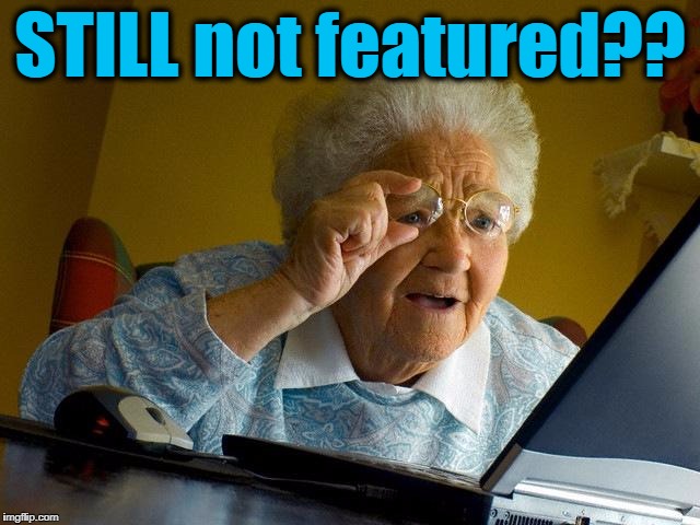 Grandma Finds The Internet Meme | STILL not featured?? | image tagged in memes,grandma finds the internet | made w/ Imgflip meme maker