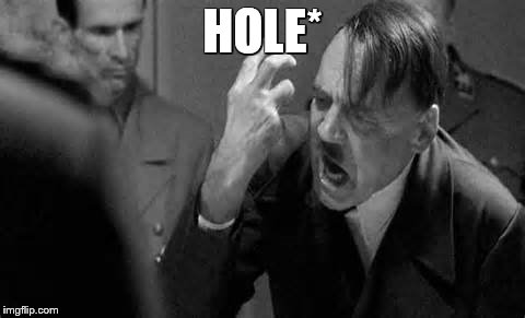 Hitler Rant | HOLE* | image tagged in hitler rant | made w/ Imgflip meme maker