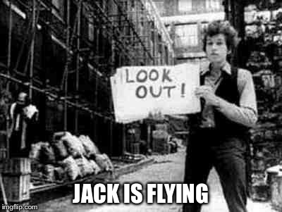 Bob Dylan 5 | JACK IS FLYING | image tagged in bob dylan 5 | made w/ Imgflip meme maker