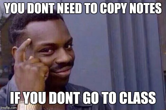 You cant - if you don't  | YOU DONT NEED TO COPY NOTES; IF YOU DONT GO TO CLASS | image tagged in you cant - if you don't | made w/ Imgflip meme maker