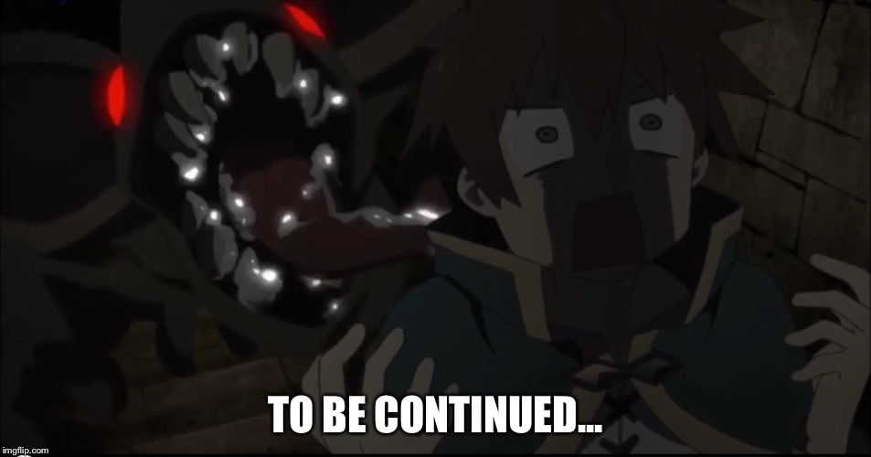 It's everyday Kazuma  | TO BE CONTINUED... | image tagged in memes,konosuba | made w/ Imgflip meme maker