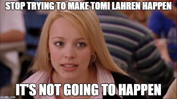 Its Not Going To Happen Meme | STOP TRYING TO MAKE TOMI LAHREN HAPPEN; IT'S NOT GOING TO HAPPEN | image tagged in memes,its not going to happen | made w/ Imgflip meme maker