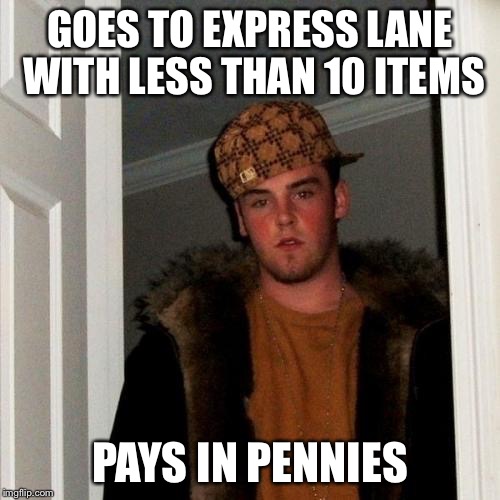 Scumbag Steve | GOES TO EXPRESS LANE WITH LESS THAN 10 ITEMS; PAYS IN PENNIES | image tagged in memes,scumbag steve | made w/ Imgflip meme maker