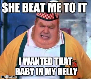 SHE BEAT ME TO IT I WANTED THAT BABY IN MY BELLY | made w/ Imgflip meme maker