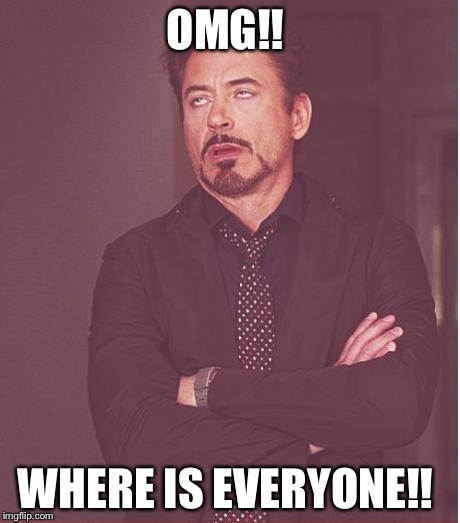 Face You Make Robert Downey Jr Meme | OMG!! WHERE IS EVERYONE!! | image tagged in memes,face you make robert downey jr | made w/ Imgflip meme maker