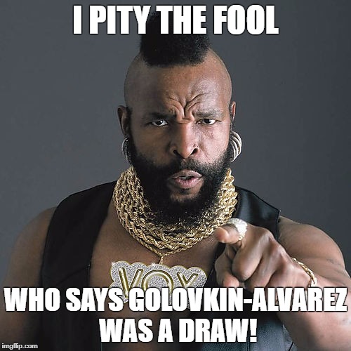 Mr T Pity The Fool Meme | I PITY THE FOOL; WHO SAYS GOLOVKIN-ALVAREZ WAS A DRAW! | image tagged in memes,mr t pity the fool | made w/ Imgflip meme maker