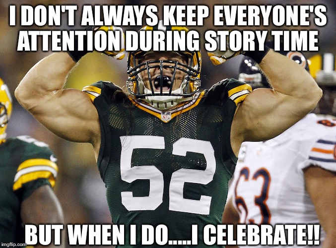 Football season not far away | I DON'T ALWAYS KEEP EVERYONE'S ATTENTION DURING STORY TIME; BUT WHEN I DO.....I CELEBRATE!! | image tagged in football season not far away | made w/ Imgflip meme maker
