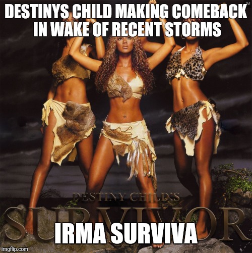 DESTINYS CHILD MAKING COMEBACK IN WAKE OF RECENT STORMS; IRMA SURVIVA | made w/ Imgflip meme maker