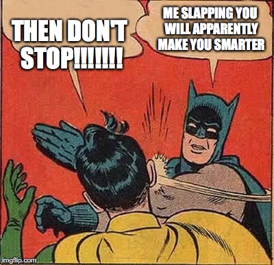 Batman Slapping Robin Meme | ME SLAPPING YOU WILL APPARENTLY MAKE YOU SMARTER; THEN DON'T STOP!!!!!!! | image tagged in memes,batman slapping robin | made w/ Imgflip meme maker
