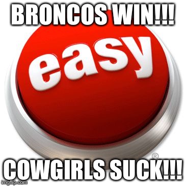 BRONCOS WIN!!! COWGIRLS SUCK!!! | image tagged in easyac | made w/ Imgflip meme maker