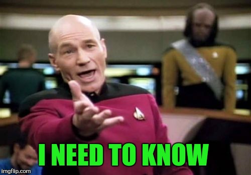 Picard Wtf Meme | I NEED TO KNOW | image tagged in memes,picard wtf | made w/ Imgflip meme maker