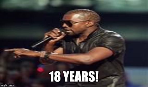 18 YEARS! | made w/ Imgflip meme maker