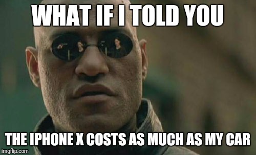 Matrix Morpheus Meme | WHAT IF I TOLD YOU; THE IPHONE X COSTS AS MUCH AS MY CAR | image tagged in memes,matrix morpheus | made w/ Imgflip meme maker