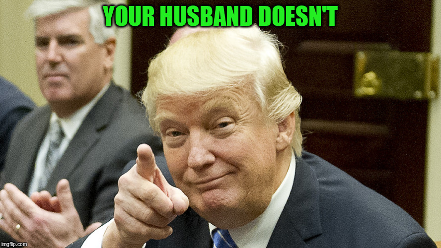 YOUR HUSBAND DOESN'T | made w/ Imgflip meme maker