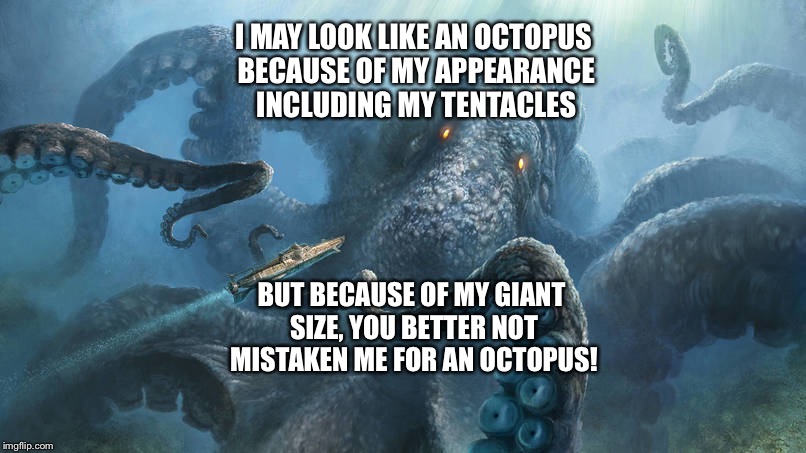 The Kraken  | I MAY LOOK LIKE AN OCTOPUS BECAUSE OF MY APPEARANCE INCLUDING MY TENTACLES; BUT BECAUSE OF MY GIANT SIZE, YOU BETTER NOT MISTAKEN ME FOR AN OCTOPUS! | image tagged in memes | made w/ Imgflip meme maker