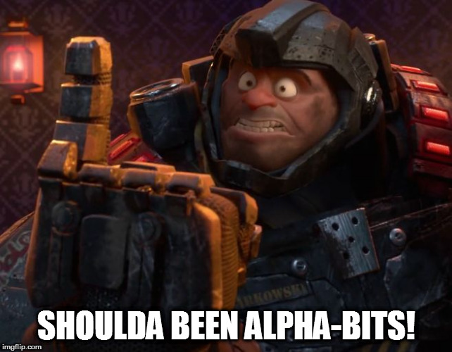 And Fighting Bugs! | SHOULDA BEEN ALPHA-BITS! | image tagged in and fighting bugs | made w/ Imgflip meme maker