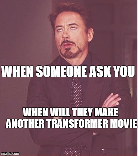 Face You Make Robert Downey Jr Meme | WHEN SOMEONE ASK YOU; WHEN WILL THEY MAKE ANOTHER TRANSFORMER MOVIE | image tagged in memes,face you make robert downey jr | made w/ Imgflip meme maker