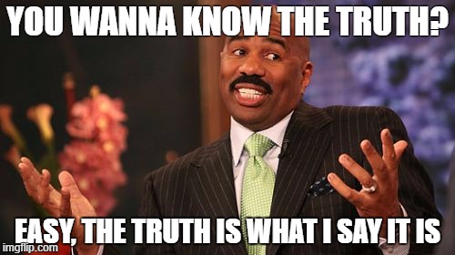 Steve Harvey Meme | YOU WANNA KNOW THE TRUTH? EASY, THE TRUTH IS WHAT I SAY IT IS | image tagged in memes,steve harvey | made w/ Imgflip meme maker