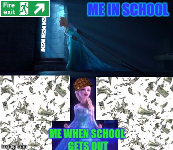 upvote if you understand this feeling | ME IN SCHOOL; ME WHEN SCHOOL GETS OUT | image tagged in funny,elsa,raining money,school prison,memes,dank memes | made w/ Imgflip meme maker