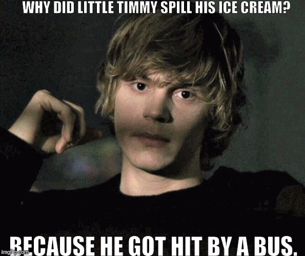 Why did Little Timmy spill his ice cream? | WHY DID LITTLE TIMMY SPILL HIS ICE CREAM? BECAUSE HE GOT HIT BY A BUS. | image tagged in funny,ahs,tatelangdon | made w/ Imgflip meme maker