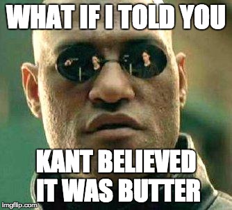 What if i told you | WHAT IF I TOLD YOU; KANT BELIEVED IT WAS BUTTER | image tagged in what if i told you | made w/ Imgflip meme maker