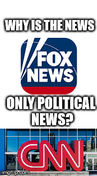 WHY IS THE NEWS; ONLY POLITICAL NEWS? | image tagged in fake news | made w/ Imgflip meme maker