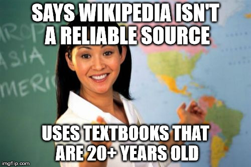 Unhelpful High School Teacher Meme | SAYS WIKIPEDIA ISN'T A RELIABLE SOURCE; USES TEXTBOOKS THAT ARE 20+ YEARS OLD | image tagged in memes,unhelpful high school teacher,school,textbook,wikipedia | made w/ Imgflip meme maker