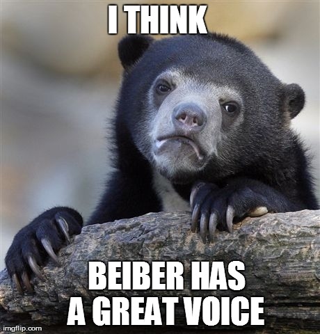 Confession Bear Meme | I THINK    BEIBER HAS  A GREAT VOICE | image tagged in memes,confession bear | made w/ Imgflip meme maker