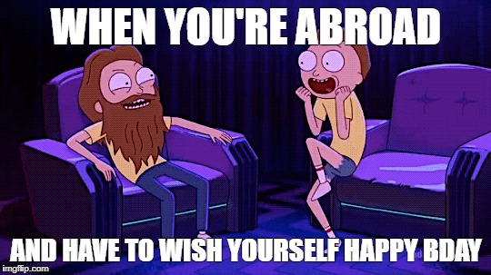WHEN YOU'RE ABROAD; AND HAVE TO WISH YOURSELF HAPPY BDAY | image tagged in rick and morty,happy birthday | made w/ Imgflip meme maker