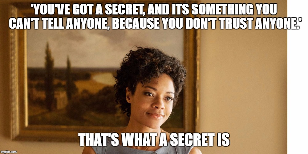 Seriously, its pretty much the definition of a secret | 'YOU'VE GOT A SECRET, AND ITS SOMETHING YOU CAN'T TELL ANYONE, BECAUSE YOU DON'T TRUST ANYONE.'; THAT'S WHAT A SECRET IS | image tagged in meme,james bond,eve moneypenny,moneypenny,stupid,pointless quote | made w/ Imgflip meme maker