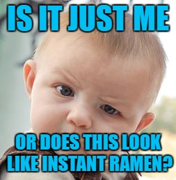 Skeptical Baby Meme | IS IT JUST ME OR DOES THIS LOOK LIKE INSTANT RAMEN? | image tagged in memes,skeptical baby | made w/ Imgflip meme maker